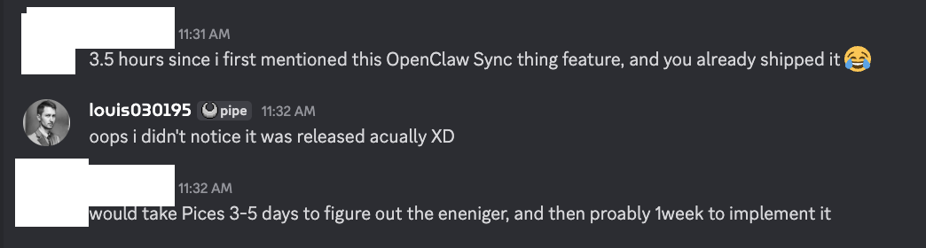 Discord user Menelaus: '3.5 hours since I first mentioned this OpenClaw Sync feature, and you already shipped it. Would take Pieces 3-5 days to figure out the engineer, and then probably 1 week to implement it.'